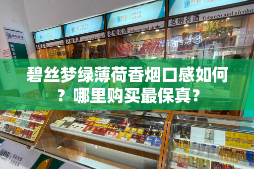 碧丝梦绿薄荷香烟口感如何？哪里购买最保真？